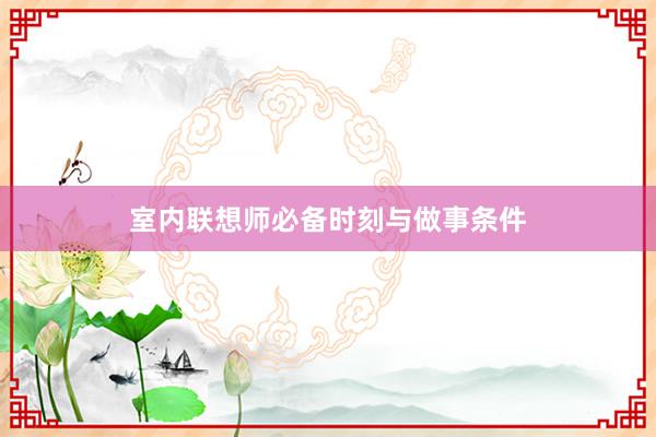 室内联想师必备时刻与做事条件