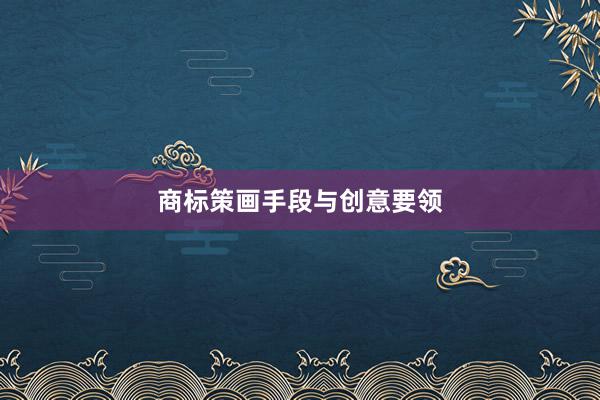 商标策画手段与创意要领