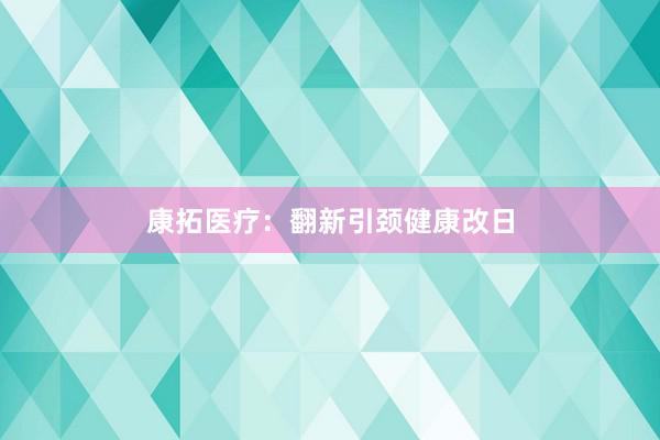 康拓医疗：翻新引颈健康改日