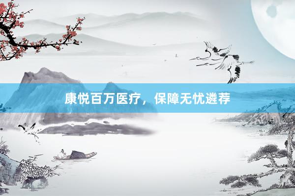 康悦百万医疗，保障无忧遴荐